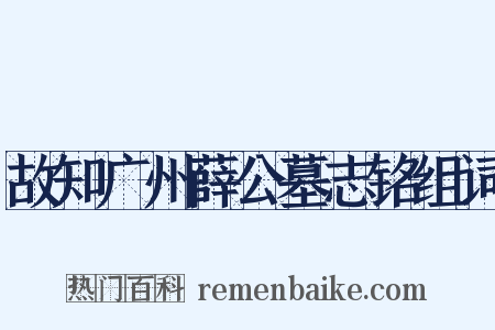 故知广州薛公墓志铭组词是什么意思的图片